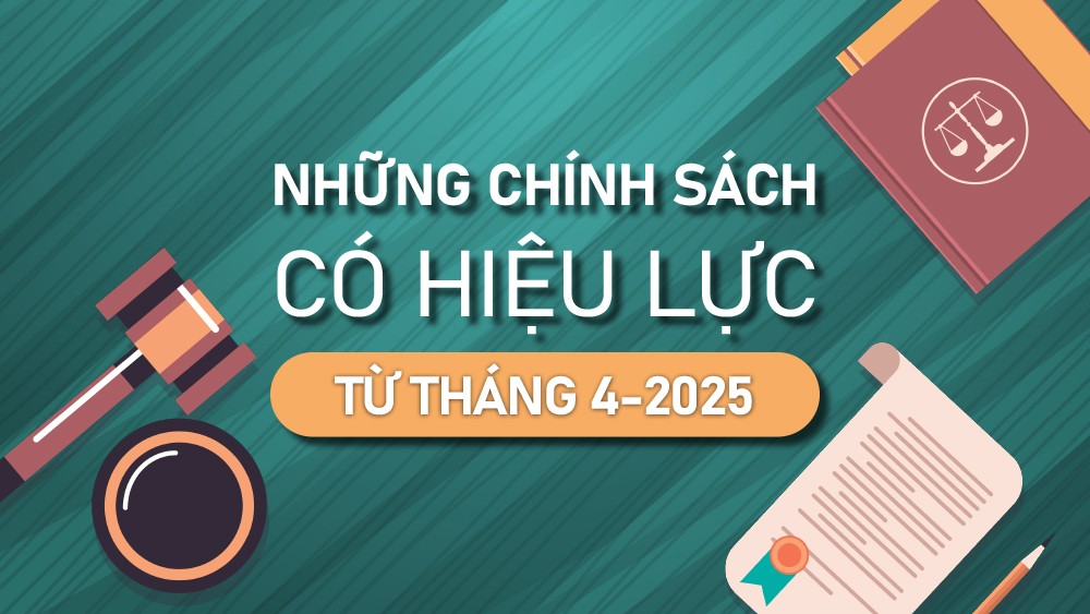 Những chính sách nổi bật, có hiệu lực từ tháng 4-2025